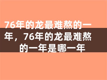 76年的龙最难熬的一年，76年的龙最难熬的一年是哪一年