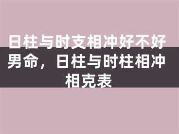 日柱与时支相冲好不好男命，日柱与时柱相冲相克表