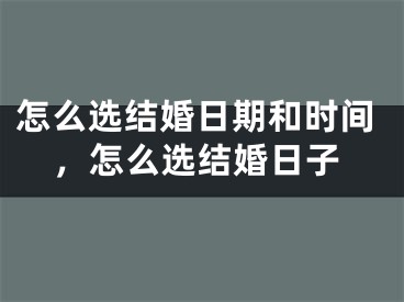 怎么选结婚日期和时间，怎么选结婚日子