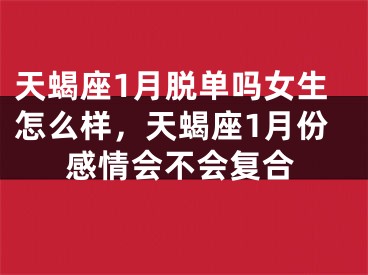 天蝎座1月脱单吗女生怎么样，天蝎座1月份感情会不会复合