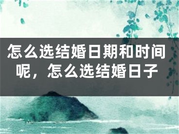 怎么选结婚日期和时间呢，怎么选结婚日子