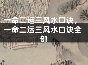 一命二运三风水口诀,一命二运三风水口诀全部