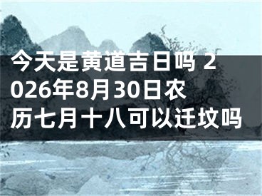今天是黄道吉日吗 2026年8月30日农历七月十八可以迁坟吗