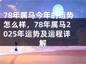 78年属马今年的运势怎么样,78年属马2025年运势及运程详解