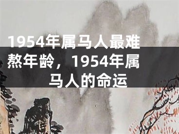 1954年属马人最难熬年龄,1954年属马人的命运