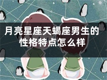 月亮星座天蝎座男生的性格特点怎么样