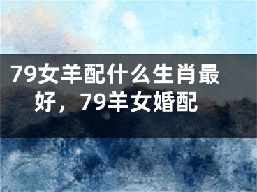 79女羊配什么生肖最好，79羊女婚配