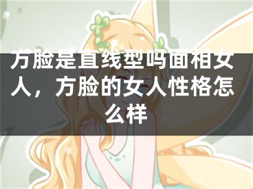 方脸是直线型吗面相女人，方脸的女人性格怎么样