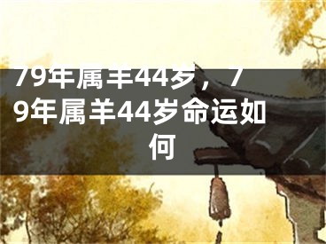 79年属羊44岁，79年属羊44岁命运如何