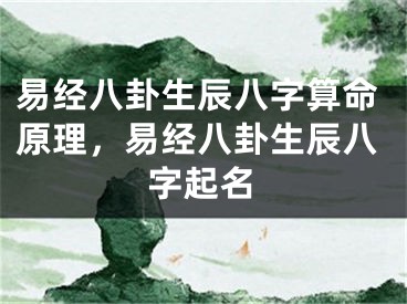 易经八卦生辰八字算命原理，易经八卦生辰八字起名