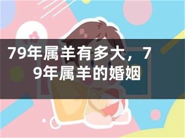 79年属羊有多大,79年属羊的婚姻