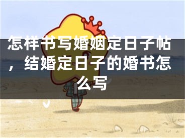 怎样书写婚姻定日子帖,结婚定日子的婚书怎么写