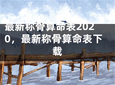 最新称骨算命表2020，最新称骨算命表下载