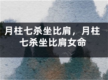 月柱七杀坐比肩，月柱七杀坐比肩女命