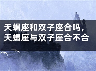 天蝎座和双子座合吗，天蝎座与双子座合不合