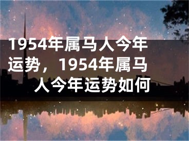 1954年属马人今年运势,1954年属马人今年运势如何