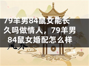 79羊男84鼠女能长久吗做情人,79羊男84鼠女婚配怎么样