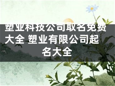 塑业科技公司取名免费大全 塑业有限公司起名大全