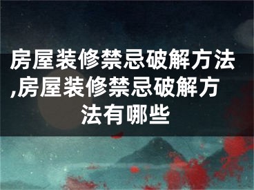 房屋装修禁忌破解方法,房屋装修禁忌破解方法有哪些