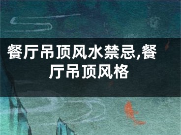 餐厅吊顶风水禁忌,餐厅吊顶风格