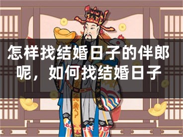 怎样找结婚日子的伴郎呢，如何找结婚日子