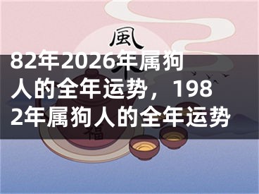 82年2026年属狗人的全年运势，1982年属狗人的全年运势