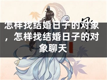 怎样找结婚日子的对象，怎样找结婚日子的对象聊天