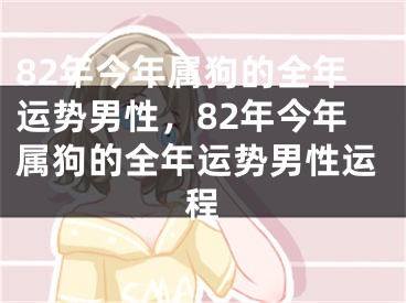 82年今年属狗的全年运势男性，82年今年属狗的全年运势男性运程