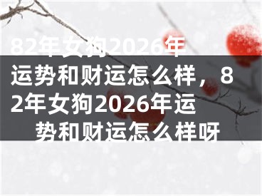 82年女狗2026年运势和财运怎么样，82年女狗2026年运势和财运怎么样呀