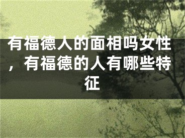 有福德人的面相吗女性,有福德的人有哪些特征