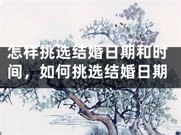 怎样挑选结婚日期和时间，如何挑选结婚日期