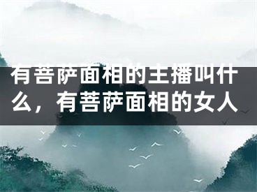 有菩萨面相的主播叫什么，有菩萨面相的女人