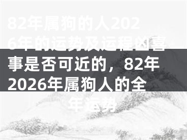82年属狗的人2026年的运势及运程凶喜事是否可近的，82年2026年属狗人的全年运势