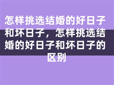 怎样挑选结婚的好日子和坏日子，怎样挑选结婚的好日子和坏日子的区别