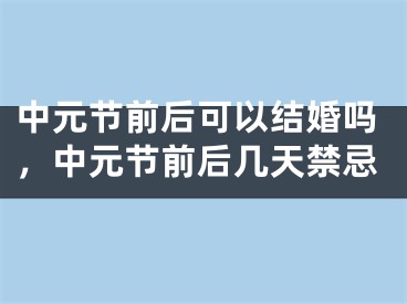 中元节前后可以结婚吗，中元节前后几天禁忌