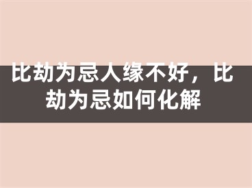 比劫为忌人缘不好，比劫为忌如何化解
