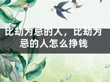 比劫为忌的人，比劫为忌的人怎么挣钱