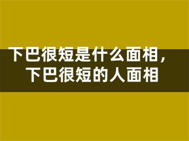 下巴很短是什么面相，下巴很短的人面相