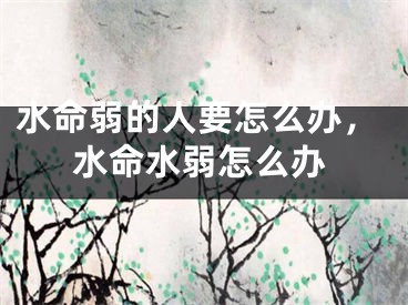 水命弱的人要怎么办，水命水弱怎么办