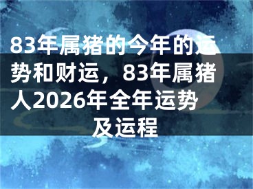 83年属猪的今年的运势和财运，83年属猪人2026年全年运势及运程