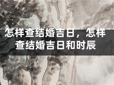 怎样查结婚吉日,怎样查结婚吉日和时辰