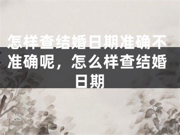 怎样查结婚日期准确不准确呢,怎么样查结婚日期
