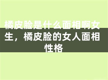 橘皮脸是什么面相啊女生，橘皮脸的女人面相性格