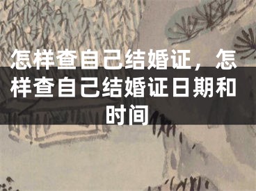 怎样查自己结婚证，怎样查自己结婚证日期和时间