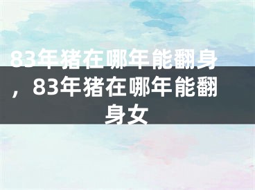 83年猪在哪年能翻身,83年猪在哪年能翻身女