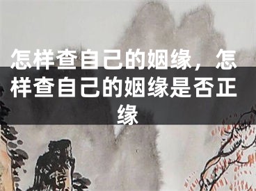 怎样查自己的姻缘，怎样查自己的姻缘是否正缘