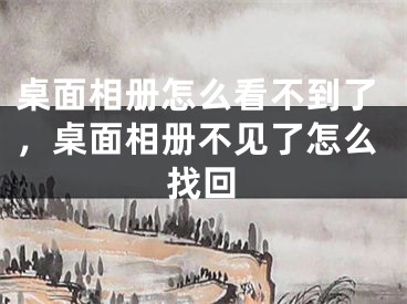 桌面相册怎么看不到了，桌面相册不见了怎么找回