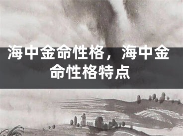 海中金命性格，海中金命性格特点