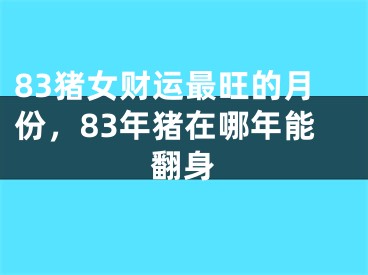 83猪女财运最旺的月份,83年猪在哪年能翻身