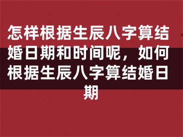 怎样根据生辰八字算结婚日期和时间呢，如何根据生辰八字算结婚日期